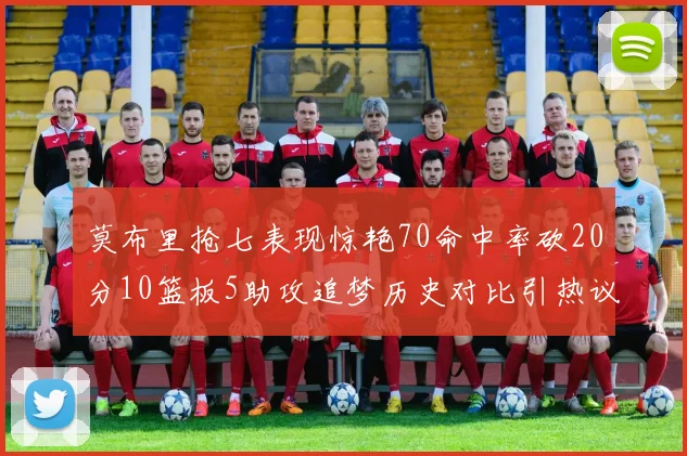 莫布里抢七表现惊艳70命中率砍20分10篮板5助攻追梦历史对比引热议